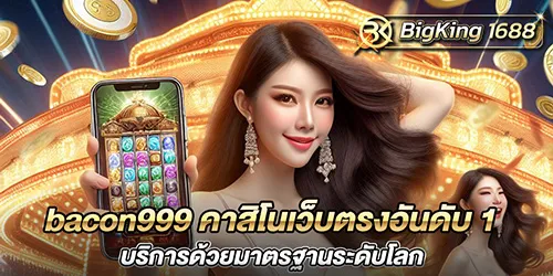 bacon999 คาสิโนเว็บตรงอันดับ 1 บริการด้วยมาตรฐานระดับโลก