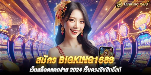 สมัคร bigking1688 เว็บสล็อตแตกง่าย 2024 เว็บตรงลิขสิทธิ์แท้